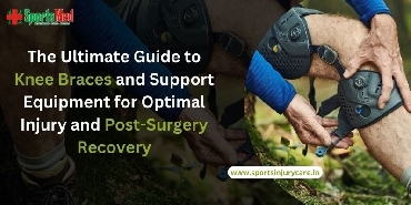 The Ultimate Guide to Knee Braces and Support Equipment for Optimal Injury and Post-Surgery Recovery